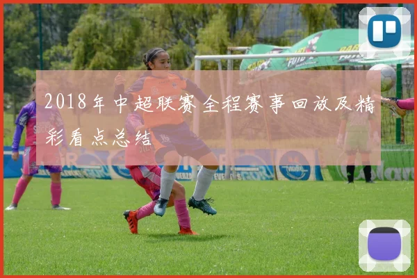 2018年中超联赛全程赛事回放及精彩看点总结