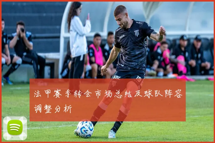 法甲赛季转会市场总结及球队阵容调整分析