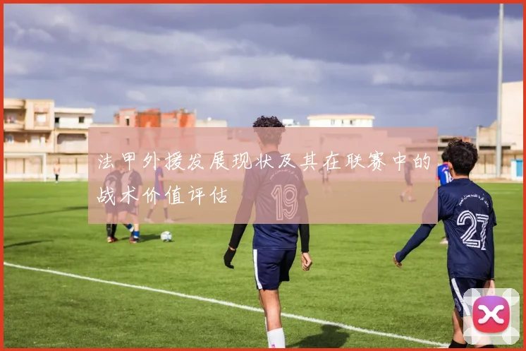 法甲外援发展现状及其在联赛中的战术价值评估