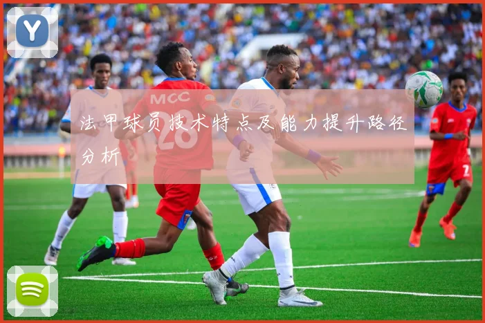 法甲球员技术特点及能力提升路径分析