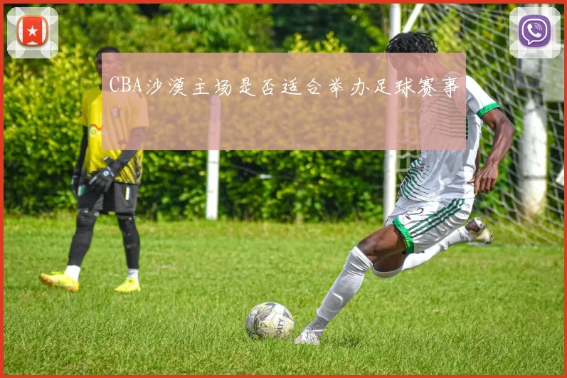 CBA沙漠主场是否适合举办足球赛事