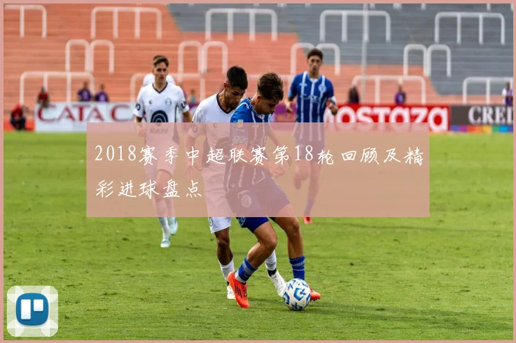 2018赛季中超联赛第18轮回顾及精彩进球盘点